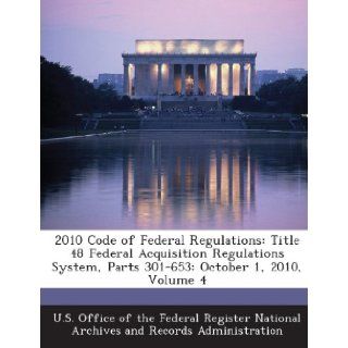 2010 Code of Federal Regulations: Title 48 Federal Acquisition Regulations System, Parts 301 653: October 1, 2010, Volume 4: U. S. Office of the Federal Register Nat: 9781287285021: Books