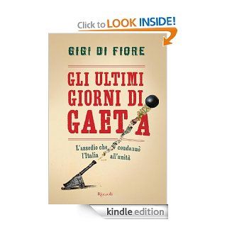 Gli ultimi giorni di Gaeta: L'assedio che condann l'Italia all'unit (Saggi) (Italian Edition) eBook: Gigi Di Fiore: Kindle Store