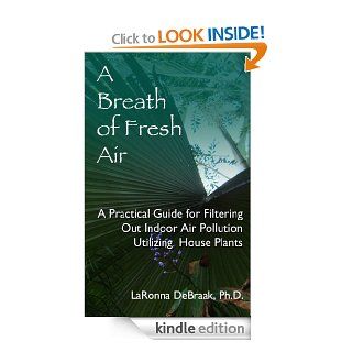 A Breath of Fresh Air A Practical Guide For Filtering Out Indoor Air Pollution Utilizing Houseplants eBook LaRonna DeBraak PhD Kindle Store
