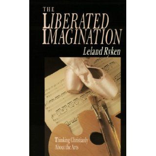 The Liberated Imagination: Thinking Christianly About the Arts (Wheaton Literary): Leland Ryken: 9780877884958: Books