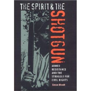 The Spirit and the Shotgun: Armed Resistance and the Struggle for Civil Rights (New Perspectives on the History of the South): Simon Wendt: 9780813030180: Books