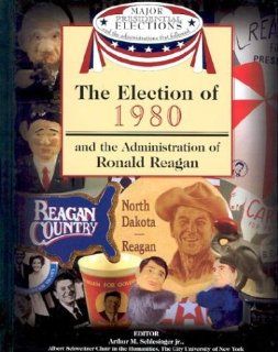 The Election of 1980 and the Administration of Ronald Reagan (Major Presidential Elections & the Administrations That Followed): Arthur Meier, Jr. Schlesinger, Fred L. Israel, David J. Frent: 9781590843642: Books