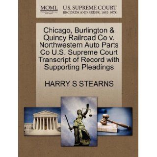 Chicago, Burlington & Quincy Railroad Co v. Northwestern Auto Parts Co U.S. Supreme Court Transcript of Record with Supporting Pleadings: HARRY S STEARNS: 9781270428725: Books