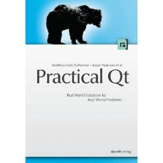 Practical Qt: Real World Solutions to Real World Problems: Matthias Kalle Dalheimer, Jesper Pedersen: 9783898642804: Books