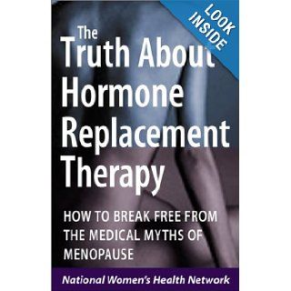 The Truth About Hormone Replacement Therapy How to Break Free from the Medical Myths of Menopause National Womens Health Network 9780761534785 Books
