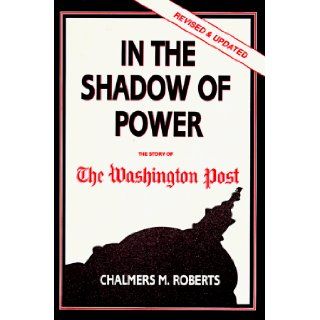 In the Shadow of Power: The Story of the Washington Post: Chalmers M. Roberts: 9780932020710: Books