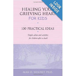 Healing Your Grieving Heart for Kids 100 Practical Ideas (Healing Your Grieving Heart series) Alan D. Wolfelt PhD CT 9781879651272 Books