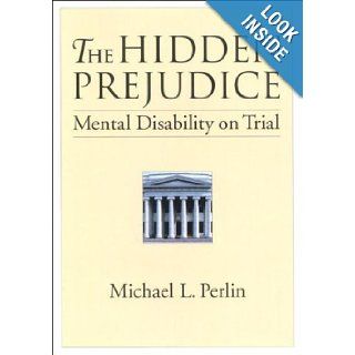 The Hidden Prejudice: Mental Disability on Trial (Law and Public Policy: Psychology and the Social Sciences): Michael L. Perlin: 9781557986160: Books