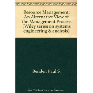 Resource Management: An Alternative View of the Management Process (Wiley series on systems engineering & analysis): Paul S. Bender: 9780471081791: Books