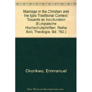 Marriage in the Christian and the Igbo Traditional Context: Towards an Inculturation (Europaische Hochschulschriften. Reihe Xxiii, Theologie, Bd. 762.): Emmanuel Okonkwo: 9780820460390: Books