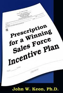 Prescription for a winning Sales Force Incentive Plan: John W. Keon: 9781595710963: Books