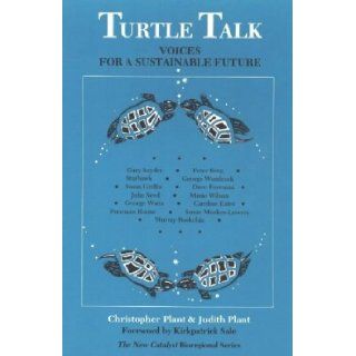 Turtle Talk: Voices for a Sustainable Future (New Catalyst Bioregional Series): Kirkpatrick Sale, Judith Plant, Christopher Plant, Judith Plant, Christopher Plant, Kirkpatrick Sale: 9780865711860: Books