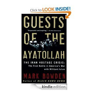 Guests of the Ayatollah The Iran Hostage Crisis The First Battle in America's War with Militant Islam eBook Mark Bowden Kindle Store