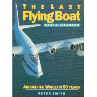 Last Flying Boat: ML 814   Islander   Around the World in Fifty Years: Peter Smith: 9781854550835: Books