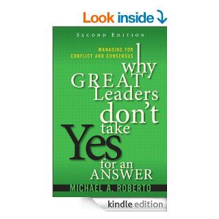 Why Great Leaders Don't Take Yes for an Answer: Managing for Conflict and Consensus (2nd Edition) eBook: Michael A. Roberto: Kindle Store