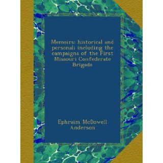 Memoirs: historical and personal; including the campaigns of the First Missouri Confederate Brigade: Ephraim McDowell Anderson: Books