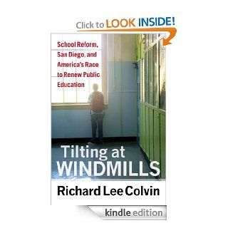 Tilting at Windmills: School Reform, San Diego, and America's Race to Renew Public Education eBook: Richard Lee Colvin: Kindle Store