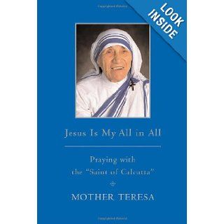 Jesus is My All in All: Praying with the "Saint of Calcutta": Mother Teresa Mother Teresa: 9780385527255: Books