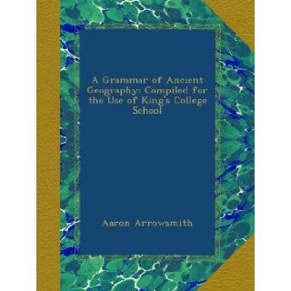 A Grammar of Ancient Geography Compiled for the Use of King's College School Aaron Arrowsmith Books