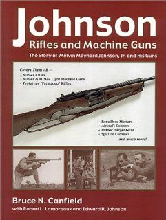 Johnson Rifles and Machine Guns: The Story of Melvin Maynard Johnson, Jr. and His Guns (9781931464024): Bruce N. Canfield: Books