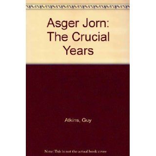 Asger Jorn, the crucial years, 1954 1964: A study of Asger Jorn's artistic development from 1954 to 1964 and a catalogue of his oil paintings from that period: Guy Atkins: 9780853313984: Books