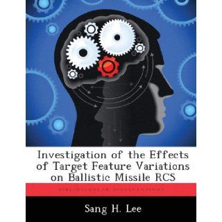 Investigation of the Effects of Target Feature Variations on Ballistic Missile RCS: Sang H. Lee: 9781288306138: Books