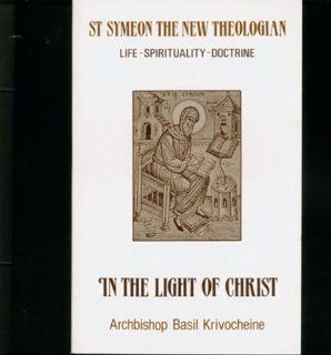 In the Light of Christ: Saint Symeon the New Theologian (949 1022 : Life Spirituality Doctrine) (9780913836910): Basil Krivocheine, Anthony P. Gythiel: Books