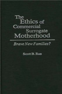 The Ethics of Commercial Surrogate Motherhood: Brave New Families?: Scott Rae: 9780275946791: Books