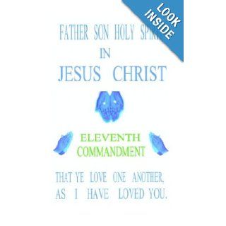 Father Son Holy Spirit In Jesus Christ Name Eleventh Commandment, That Ye Love One Another, As I Have Loved You: Norval Stewart: 9781410703002: Books