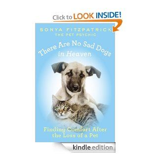 There Are No Sad Dogs in Heaven: Finding Comfort After the Loss of a Pet eBook: Sonya Fitzpatrick: Kindle Store