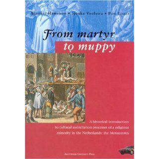 From Martyr to Muppy: A historical introduction to cultural assimilation processes of a religious minority in the Netherlands: the Mennonites: Alastair Hamilton, Sjouke Voolstra, Piet Visser: 9789053560600: Books