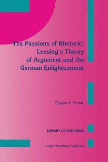 The Passions of Rhetoric: Lessing's Theory of Argument and the German Enlightenment (Library of Rhetorics): 9780792323082: Literature Books @