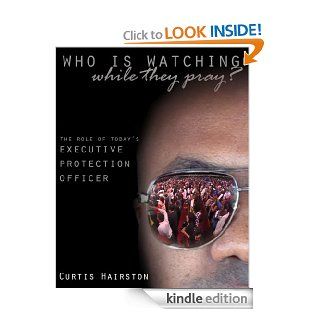 Who Is Watching While They Pray: The Role of Today's Executive Protection Officer eBook: Curtis Hairston, Evelyn Henry Miller, Sean Smith, LaSonia Hairston, JaaLisa Banks: Kindle Store