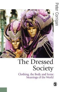 The Dressed Society Clothing, the Body and Some Meanings of the World (Published in association with Theory, Culture & Society) Peter Corrigan 9780761952077 Books