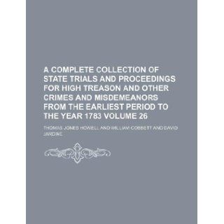 A complete collection of state trials and proceedings for high treason and other crimes and misdemeanors from the earliest period to the year 1783 Volume 26: Thomas Jones Howell: 9781130262780: Books