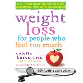 Weight Loss for People Who Feel Too Much: A 4 Step, 8 Week Plan to Finally Lose the Weight, Manage Emotional Eating, and Find Your Fabulous Self (Audible Audio Edition): Colette Baron Reid: Books