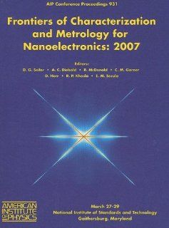 Characterization and Metrology for Nanoelectronics: 2007 International Conference on Frontiers of Characterization and Metrology (AIP Conference Proceedings / Materials Physics and Applications): David G. Seiler, Alain C. Diebold, Robert McDonald, C. Micha