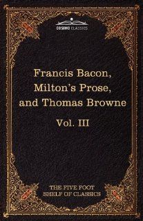 Essays, Civil and Moral & The New Atlantis by Francis Bacon; Aeropagitica & Tractate of Education by John Milton; Religio Medici by Sir Thomas Browne:Shelf of Classics, Vol. III (in 51 volumes): 9781616400538: Philosophy Books @