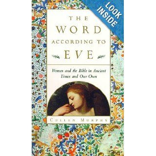 The Word According to Eve: Women and the Bible in Ancient Times and Our Own (0046442701136): Cullen Murphy: Books