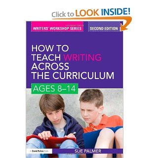 How to Teach Writing Across the Curriculum Ages 8 14 (Writers' Workshop) (9780521672269) Sue Palmer Books