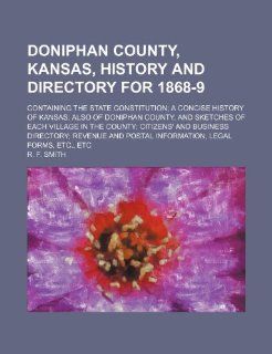 An Doniphan County, Kansas, History and Directory for 1868 9; Containing the State Constitution; A Concise History of Kansas; Also of Doniphan County: R. F. Smith: 9781236070807: Books