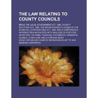 The law relating to County Councils; being the Local government act, 1888, County electors act, 1888, the incorporated clauses of the Municipalwith analysis of statutes affecting the same, : Great Britain: 9781231290385: Books