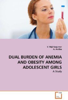 DUAL BURDEN OF ANEMIA AND OBESITY AMONG ADOLESCENT GIRLS (9783639316711): V. Raji Sugumar, A. Anitha: Books