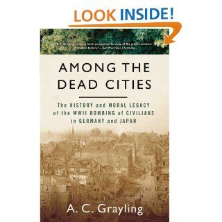 Among The Dead Cities: The History and Moral Legacy of the WWII Bombing of Civilians in Germany and Japan: A. C. Grayling: Books