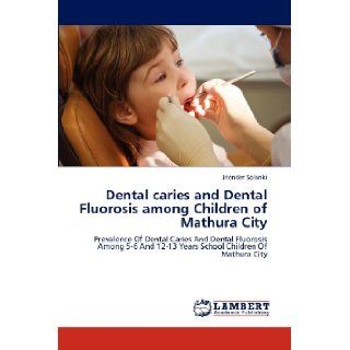 Dental caries and Dental Fluorosis among Children of Mathura City: Prevalence Of Dental Caries And Dental Fluorosis Among 5 6 And 12 13 Years School Children Of Mathura City: Jitender Solanki: 9783659172014: Books
