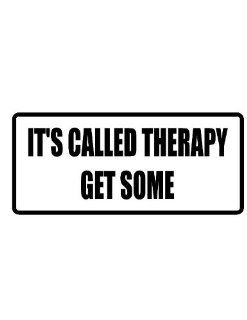 8" wide IT'S CALLED THERAPY GET SOME. Printed funny saying bumper sticker decal for any smooth surface such as windows bumpers laptops or any smooth surface. 