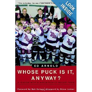 Whose Puck Is It, Anyway?: A Season with a Minor Novice Hockey Team: Ed Arnold: 9780771007811: Books