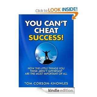 You Can't Cheat Success!: How The Little Things You Think Aren't Important Are The Most Important of All eBook: Tom Corson Knowles: Kindle Store
