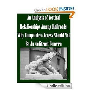 An Analysis of Vertical Relationships Among Railroads: Why Competitive Access Should Not Be An Antitrust Concern   Kindle edition by Federal Trade Commission, Andrew N. Kleit. Professional & Technical Kindle eBooks @ .