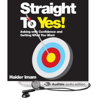 Straight to Yes!: Asking with Confidence and Getting What You Want (Audible Audio Edition): Haider Imam, Steven Kynman: Books
